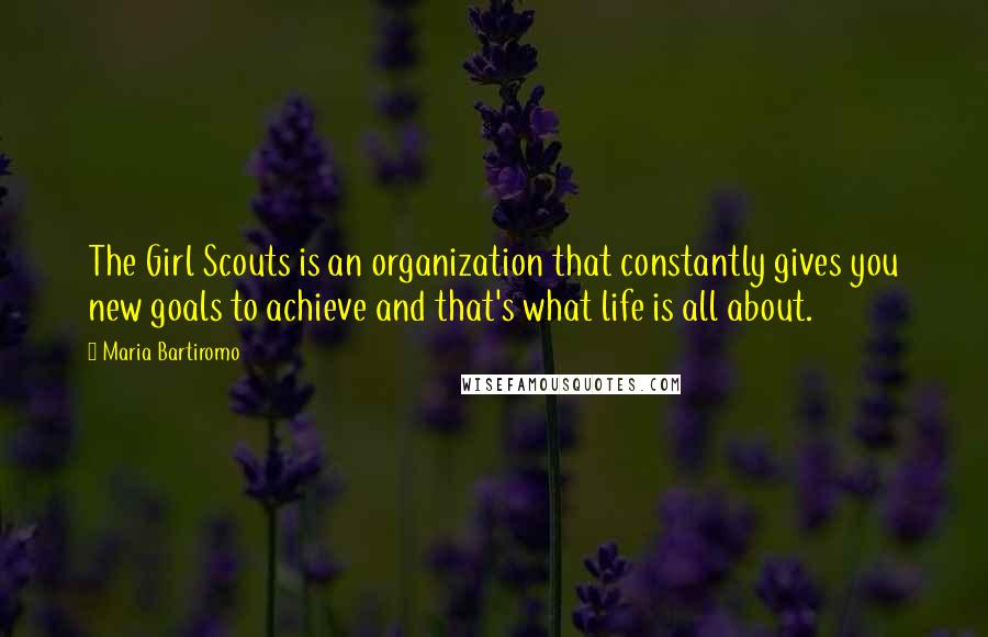 Maria Bartiromo Quotes: The Girl Scouts is an organization that constantly gives you new goals to achieve and that's what life is all about.