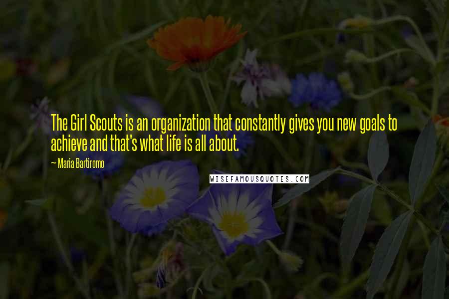 Maria Bartiromo Quotes: The Girl Scouts is an organization that constantly gives you new goals to achieve and that's what life is all about.