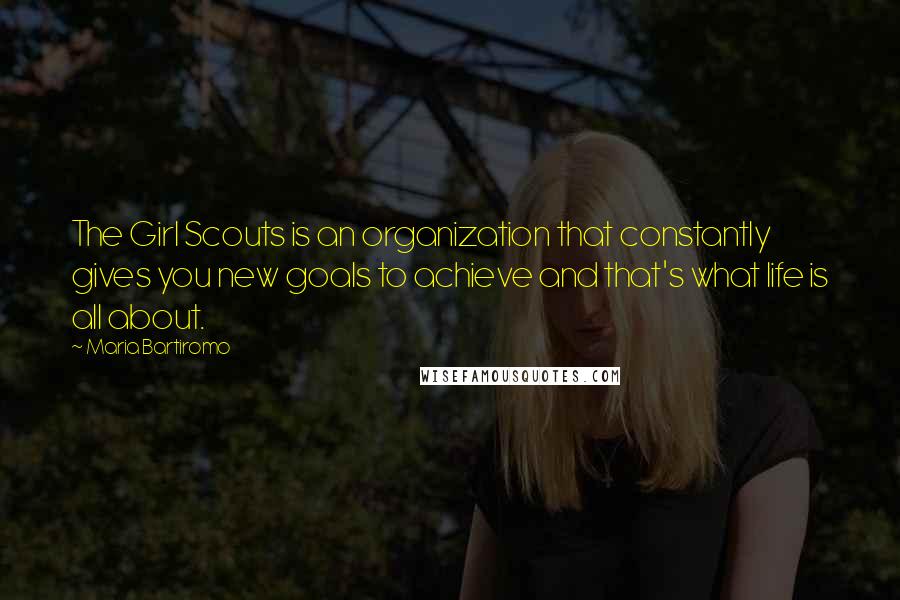 Maria Bartiromo Quotes: The Girl Scouts is an organization that constantly gives you new goals to achieve and that's what life is all about.