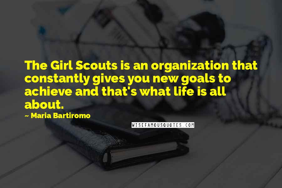 Maria Bartiromo Quotes: The Girl Scouts is an organization that constantly gives you new goals to achieve and that's what life is all about.