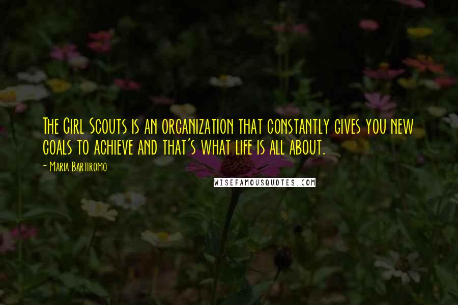 Maria Bartiromo Quotes: The Girl Scouts is an organization that constantly gives you new goals to achieve and that's what life is all about.