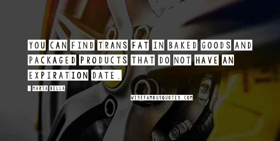 Maria Bella Quotes: You can find trans fat in baked goods and packaged products that do not have an expiration date.