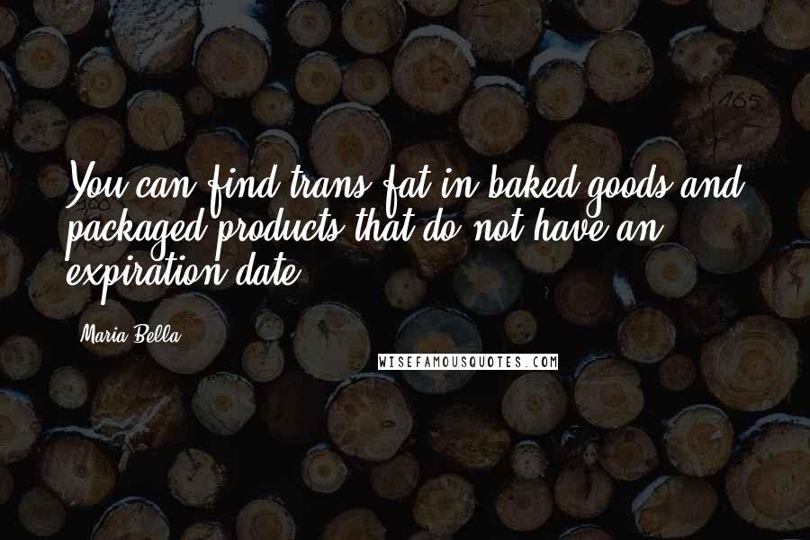 Maria Bella Quotes: You can find trans fat in baked goods and packaged products that do not have an expiration date.