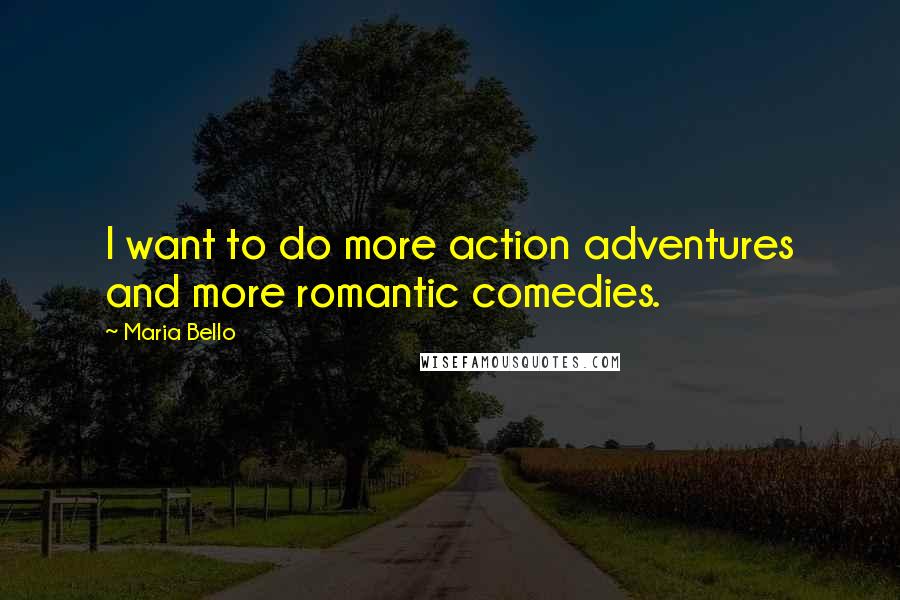 Maria Bello Quotes: I want to do more action adventures and more romantic comedies.