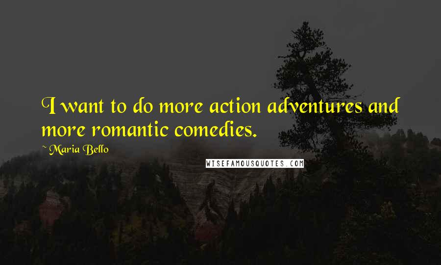 Maria Bello Quotes: I want to do more action adventures and more romantic comedies.