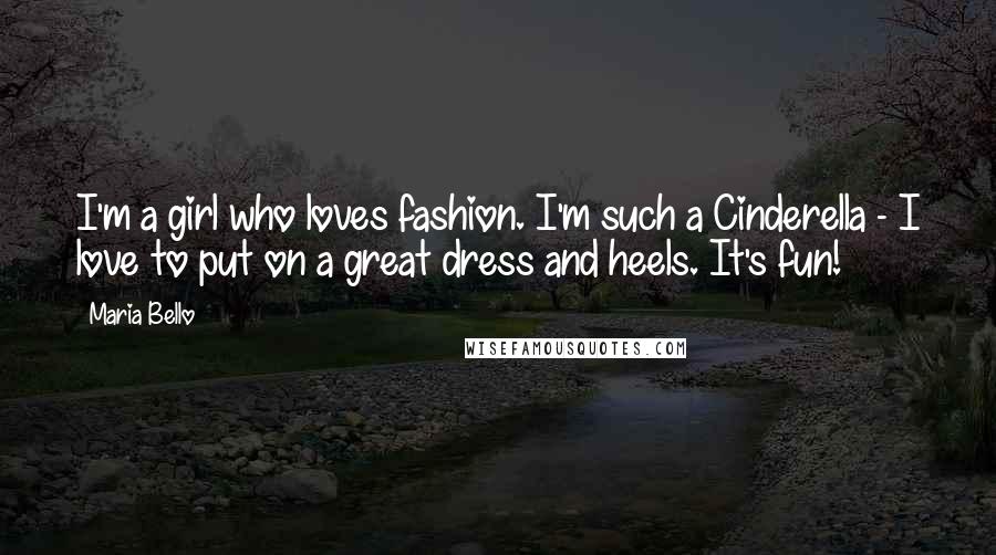 Maria Bello Quotes: I'm a girl who loves fashion. I'm such a Cinderella - I love to put on a great dress and heels. It's fun!