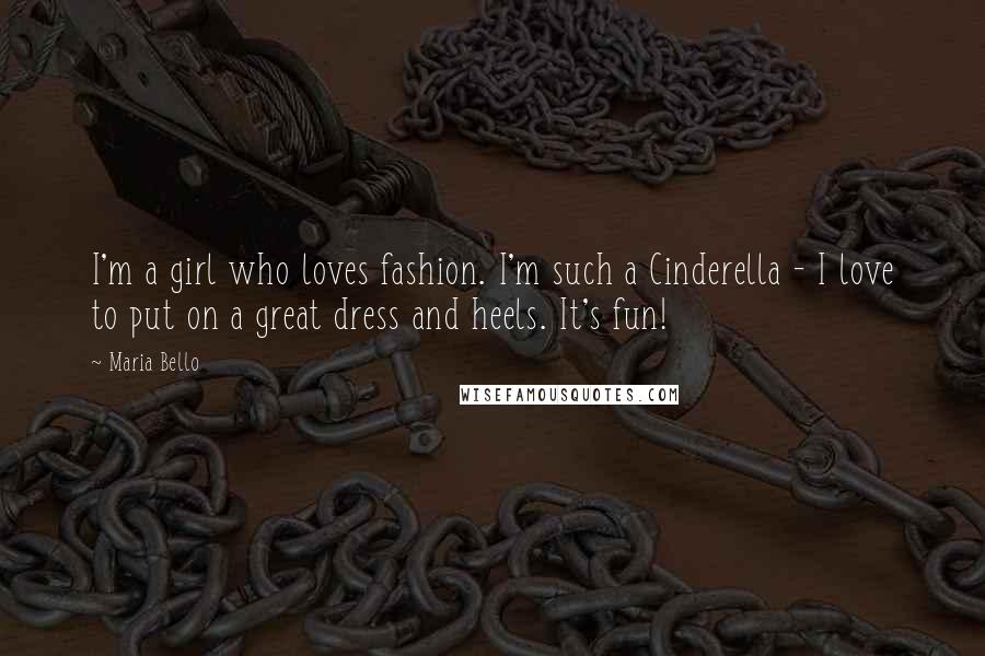 Maria Bello Quotes: I'm a girl who loves fashion. I'm such a Cinderella - I love to put on a great dress and heels. It's fun!