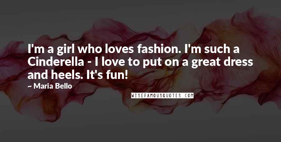 Maria Bello Quotes: I'm a girl who loves fashion. I'm such a Cinderella - I love to put on a great dress and heels. It's fun!