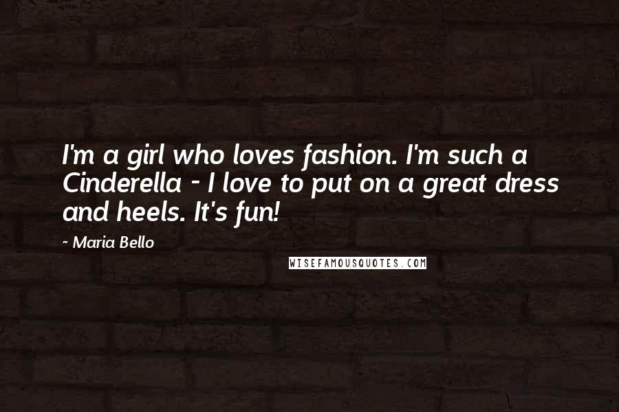 Maria Bello Quotes: I'm a girl who loves fashion. I'm such a Cinderella - I love to put on a great dress and heels. It's fun!