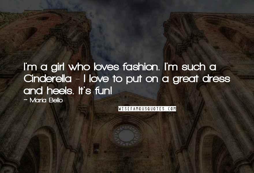 Maria Bello Quotes: I'm a girl who loves fashion. I'm such a Cinderella - I love to put on a great dress and heels. It's fun!