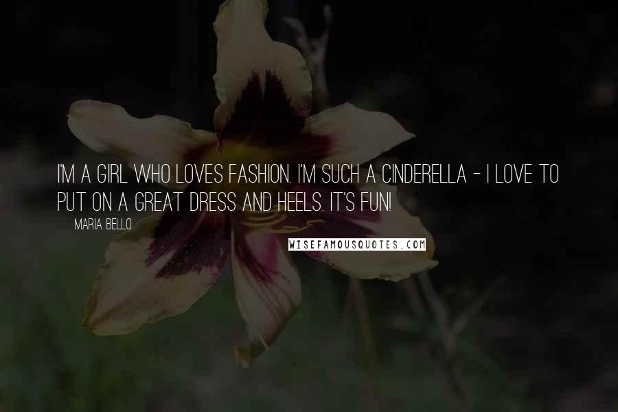 Maria Bello Quotes: I'm a girl who loves fashion. I'm such a Cinderella - I love to put on a great dress and heels. It's fun!