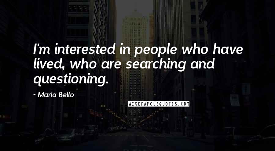 Maria Bello Quotes: I'm interested in people who have lived, who are searching and questioning.