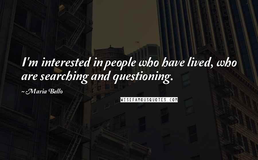 Maria Bello Quotes: I'm interested in people who have lived, who are searching and questioning.