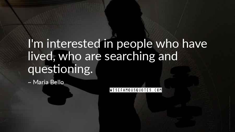 Maria Bello Quotes: I'm interested in people who have lived, who are searching and questioning.