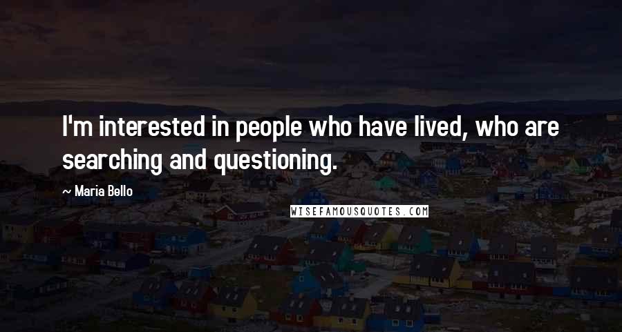 Maria Bello Quotes: I'm interested in people who have lived, who are searching and questioning.