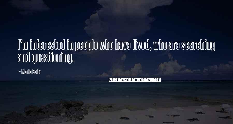 Maria Bello Quotes: I'm interested in people who have lived, who are searching and questioning.