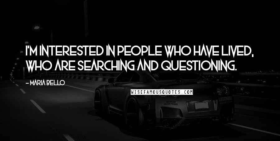 Maria Bello Quotes: I'm interested in people who have lived, who are searching and questioning.