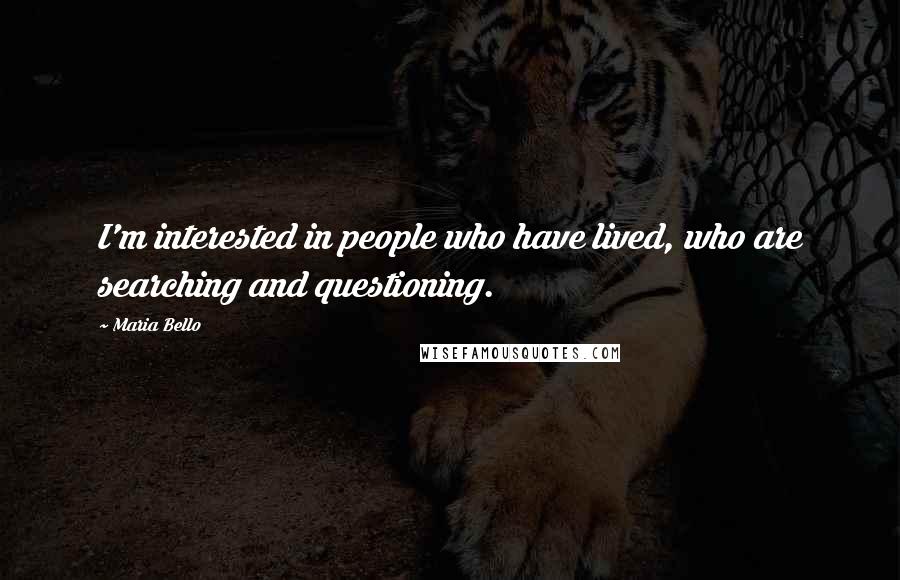 Maria Bello Quotes: I'm interested in people who have lived, who are searching and questioning.