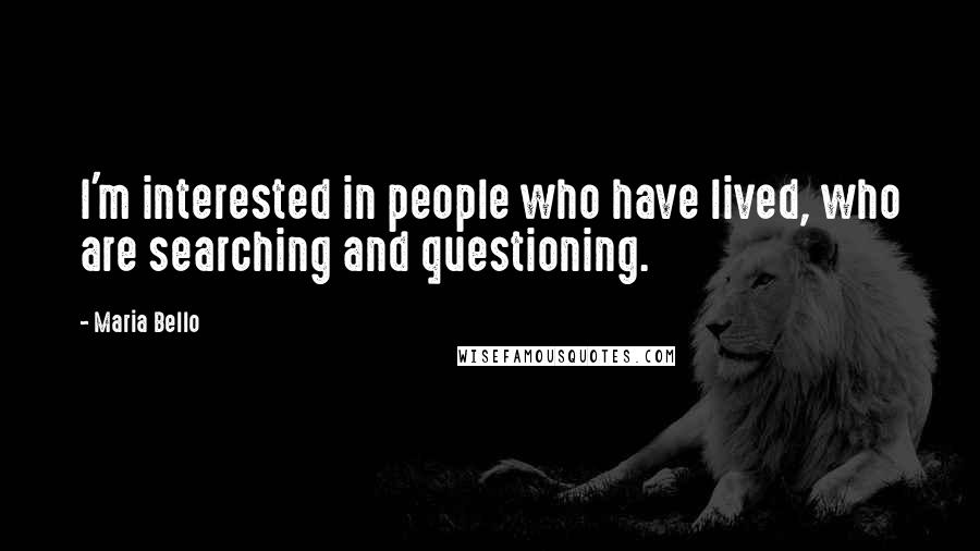 Maria Bello Quotes: I'm interested in people who have lived, who are searching and questioning.