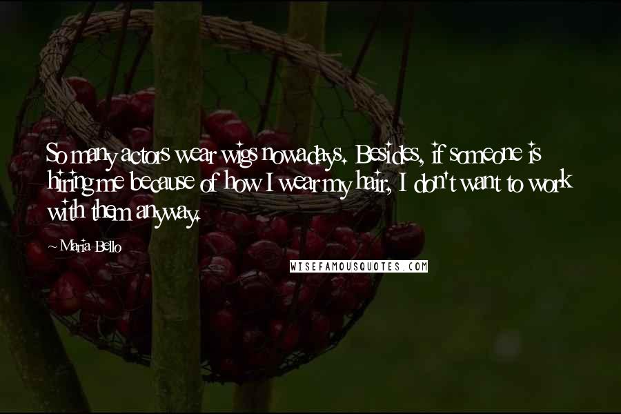 Maria Bello Quotes: So many actors wear wigs nowadays. Besides, if someone is hiring me because of how I wear my hair, I don't want to work with them anyway.