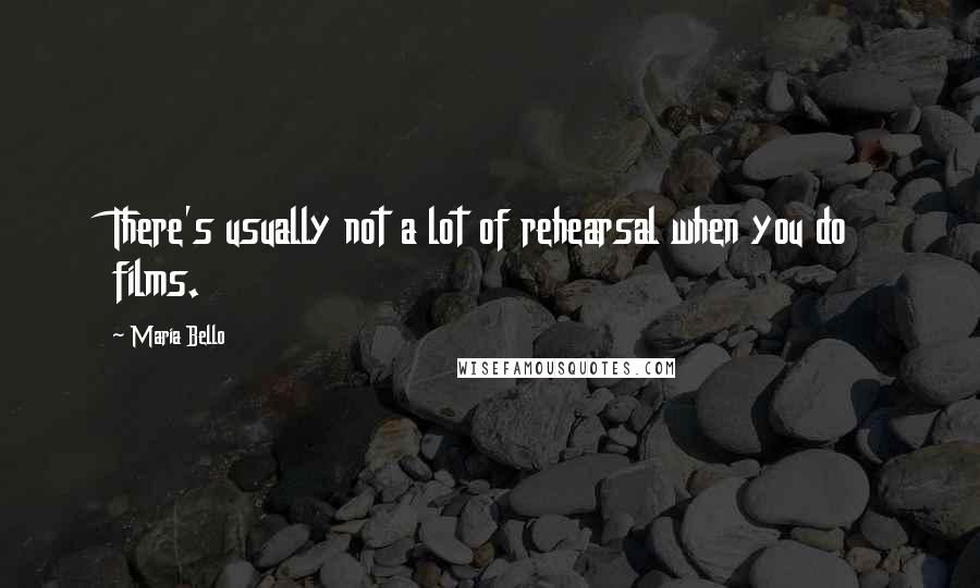 Maria Bello Quotes: There's usually not a lot of rehearsal when you do films.