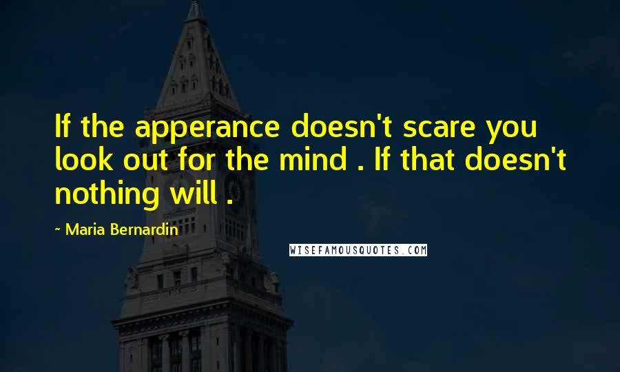 Maria Bernardin Quotes: If the apperance doesn't scare you look out for the mind . If that doesn't nothing will .