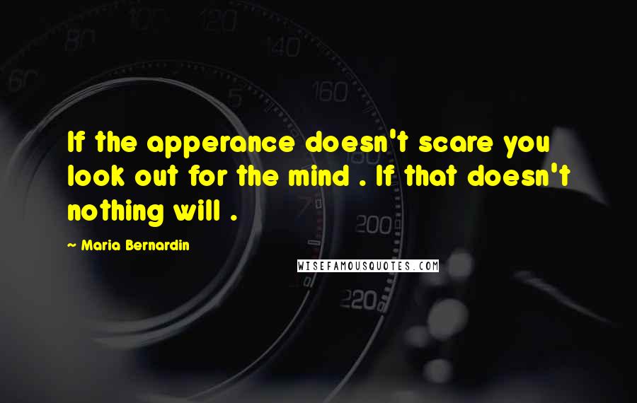 Maria Bernardin Quotes: If the apperance doesn't scare you look out for the mind . If that doesn't nothing will .