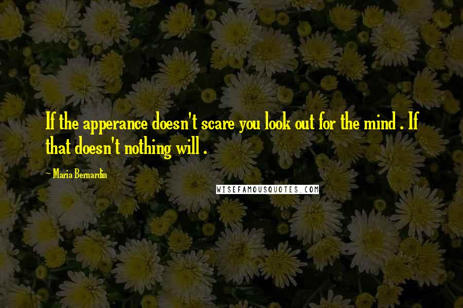 Maria Bernardin Quotes: If the apperance doesn't scare you look out for the mind . If that doesn't nothing will .