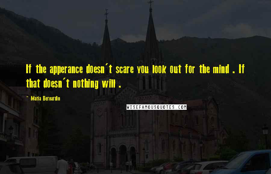 Maria Bernardin Quotes: If the apperance doesn't scare you look out for the mind . If that doesn't nothing will .