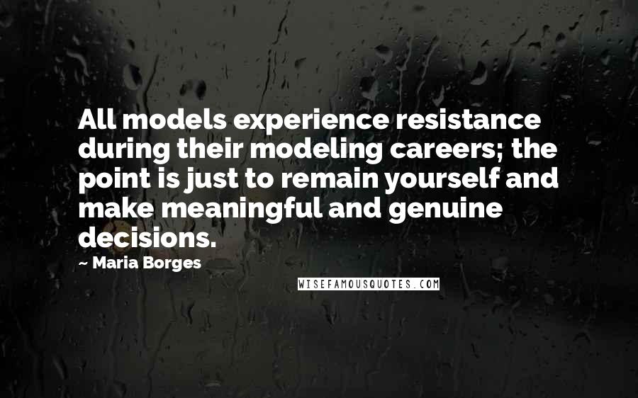 Maria Borges Quotes: All models experience resistance during their modeling careers; the point is just to remain yourself and make meaningful and genuine decisions.