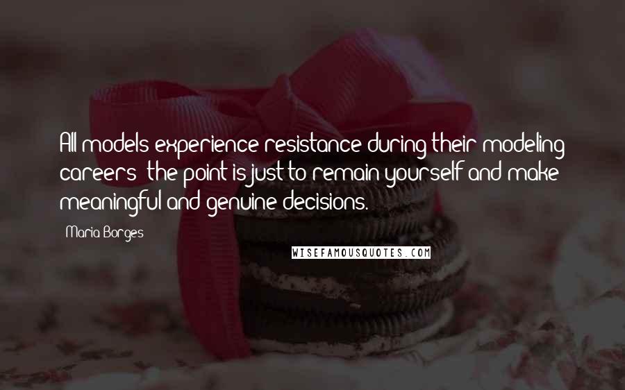 Maria Borges Quotes: All models experience resistance during their modeling careers; the point is just to remain yourself and make meaningful and genuine decisions.