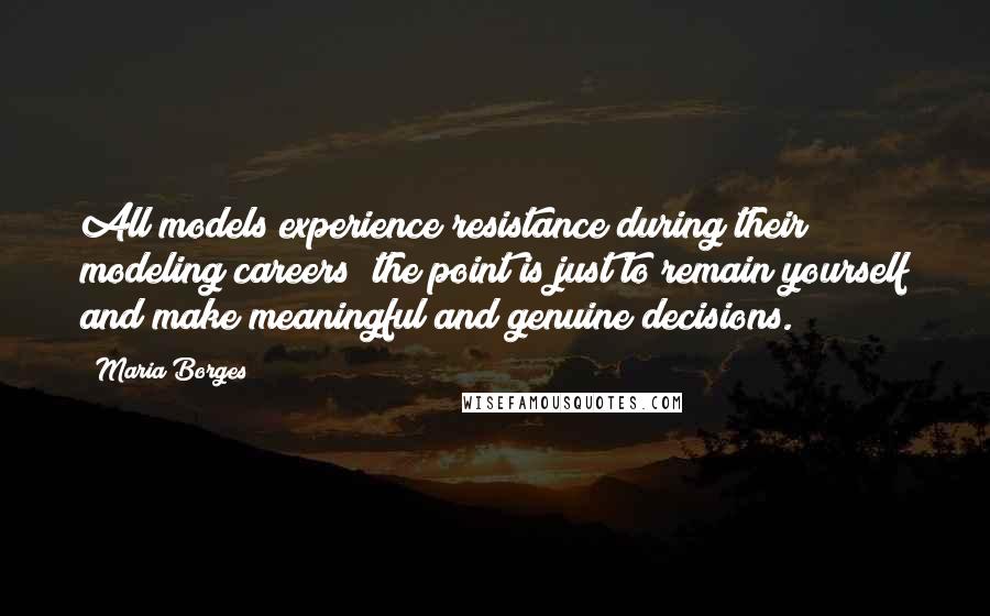 Maria Borges Quotes: All models experience resistance during their modeling careers; the point is just to remain yourself and make meaningful and genuine decisions.