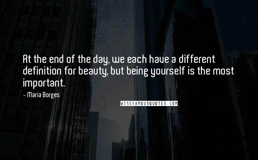 Maria Borges Quotes: At the end of the day, we each have a different definition for beauty, but being yourself is the most important.
