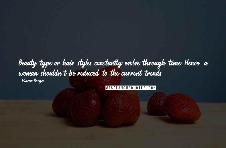 Maria Borges Quotes: Beauty type or hair styles constantly evolve through time. Hence, a woman shouldn't be reduced to the current trends.