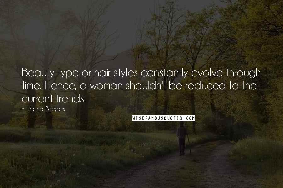 Maria Borges Quotes: Beauty type or hair styles constantly evolve through time. Hence, a woman shouldn't be reduced to the current trends.