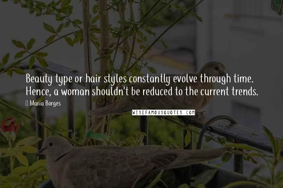 Maria Borges Quotes: Beauty type or hair styles constantly evolve through time. Hence, a woman shouldn't be reduced to the current trends.