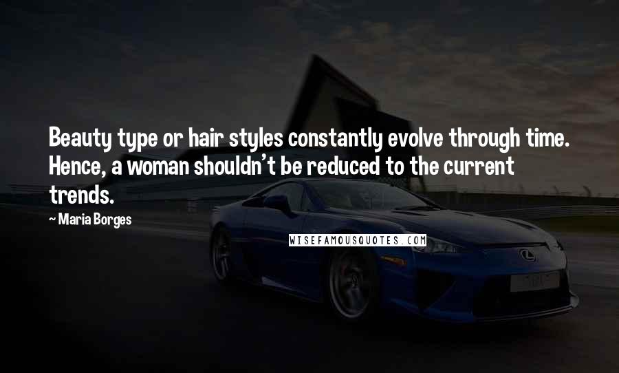 Maria Borges Quotes: Beauty type or hair styles constantly evolve through time. Hence, a woman shouldn't be reduced to the current trends.