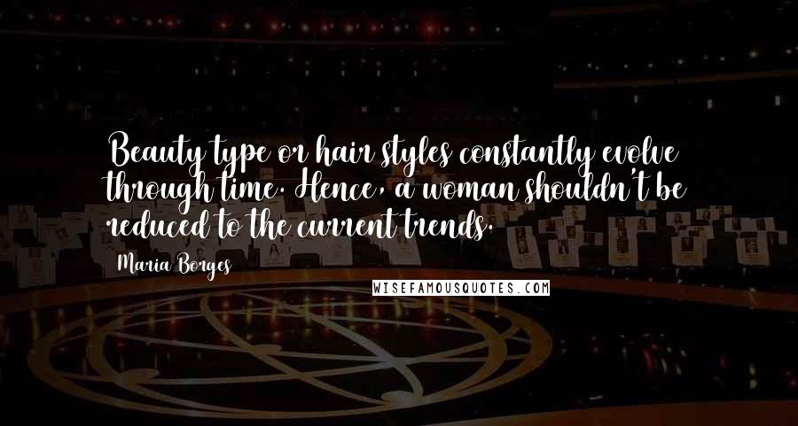 Maria Borges Quotes: Beauty type or hair styles constantly evolve through time. Hence, a woman shouldn't be reduced to the current trends.