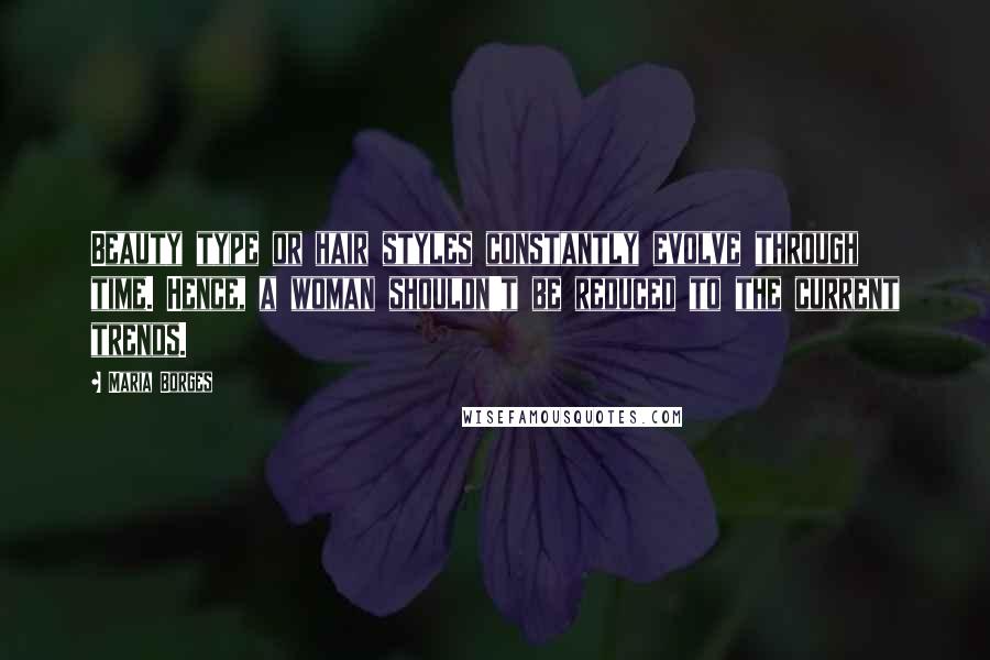 Maria Borges Quotes: Beauty type or hair styles constantly evolve through time. Hence, a woman shouldn't be reduced to the current trends.