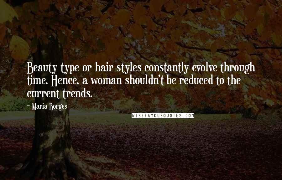 Maria Borges Quotes: Beauty type or hair styles constantly evolve through time. Hence, a woman shouldn't be reduced to the current trends.