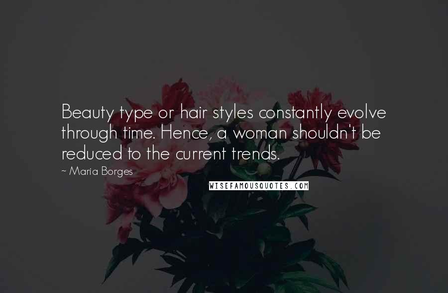 Maria Borges Quotes: Beauty type or hair styles constantly evolve through time. Hence, a woman shouldn't be reduced to the current trends.