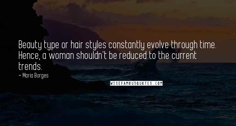 Maria Borges Quotes: Beauty type or hair styles constantly evolve through time. Hence, a woman shouldn't be reduced to the current trends.