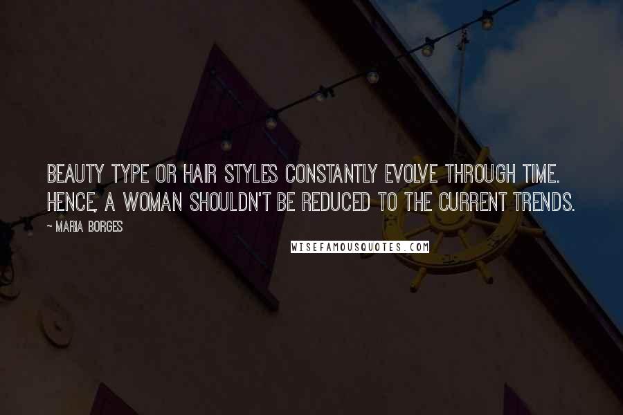 Maria Borges Quotes: Beauty type or hair styles constantly evolve through time. Hence, a woman shouldn't be reduced to the current trends.