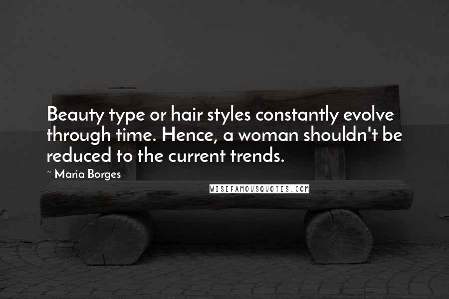 Maria Borges Quotes: Beauty type or hair styles constantly evolve through time. Hence, a woman shouldn't be reduced to the current trends.