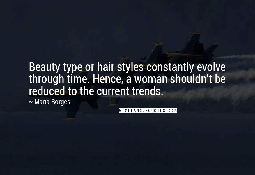 Maria Borges Quotes: Beauty type or hair styles constantly evolve through time. Hence, a woman shouldn't be reduced to the current trends.