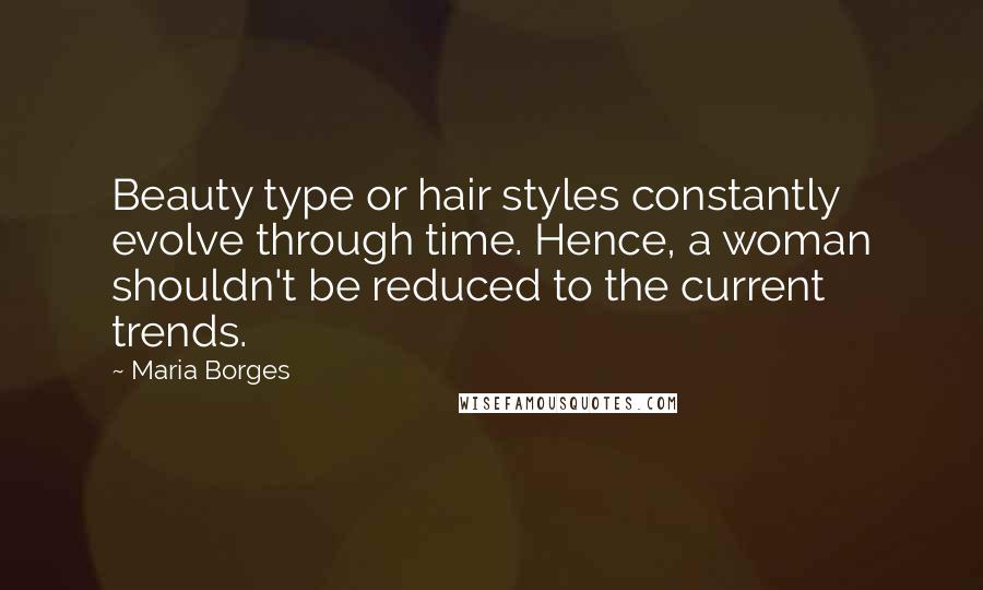 Maria Borges Quotes: Beauty type or hair styles constantly evolve through time. Hence, a woman shouldn't be reduced to the current trends.