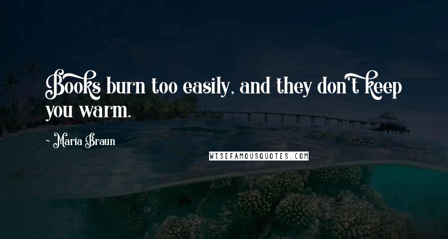 Maria Braun Quotes: Books burn too easily, and they don't keep you warm.