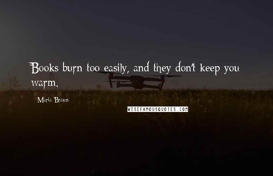 Maria Braun Quotes: Books burn too easily, and they don't keep you warm.