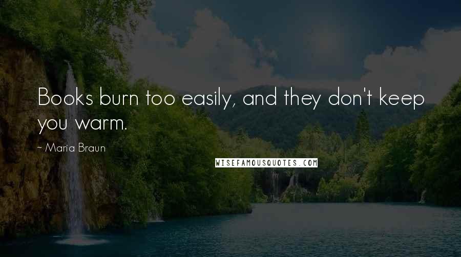 Maria Braun Quotes: Books burn too easily, and they don't keep you warm.