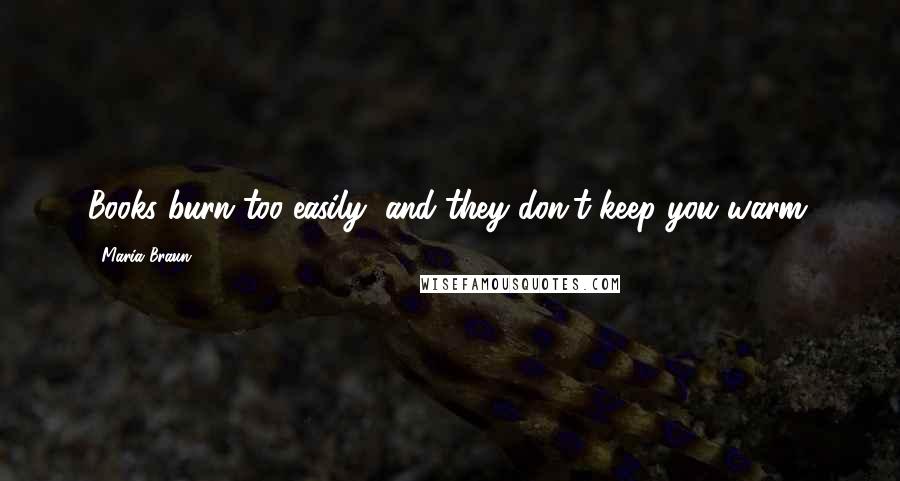 Maria Braun Quotes: Books burn too easily, and they don't keep you warm.